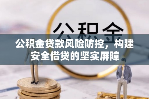 山上公积金贷款风险防控，构建安全借贷的坚实屏障