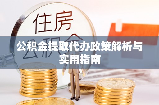 山上公积金提取代办政策解析与实用指南
