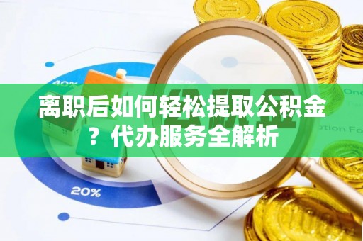 山上离职后如何轻松提取公积金？代办服务全解析