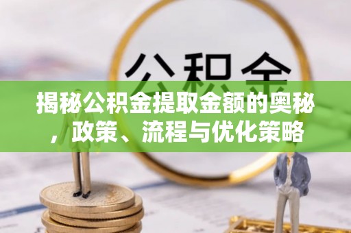 山上揭秘公积金提取金额的奥秘，政策、流程与优化策略