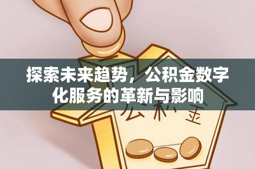 山上探索未来趋势，公积金数字化服务的革新与影响