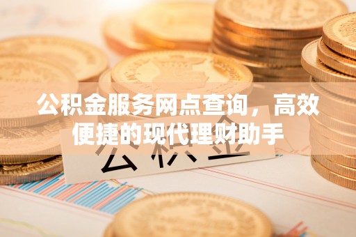 山上公积金服务网点查询，高效便捷的现代理财助手