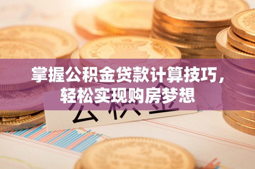 山上掌握公积金贷款计算技巧，轻松实现购房梦想