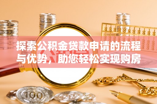 山上探索公积金贷款申请的流程与优势，助您轻松实现购房梦想