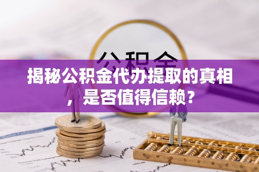 山上揭秘公积金代办提取的真相，是否值得信赖？