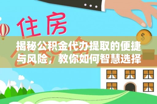 山上揭秘公积金代办提取的便捷与风险，教你如何智慧选择