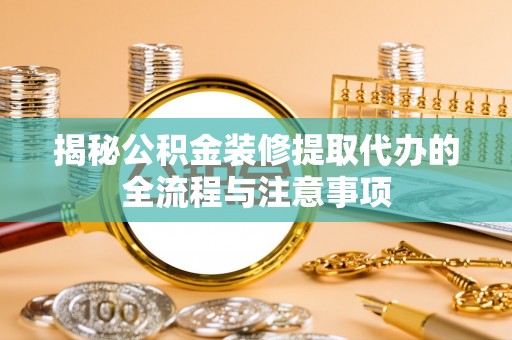 山上揭秘公积金装修提取代办的全流程与注意事项