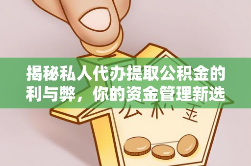 山上揭秘私人代办提取公积金的利与弊，你的资金管理新选择