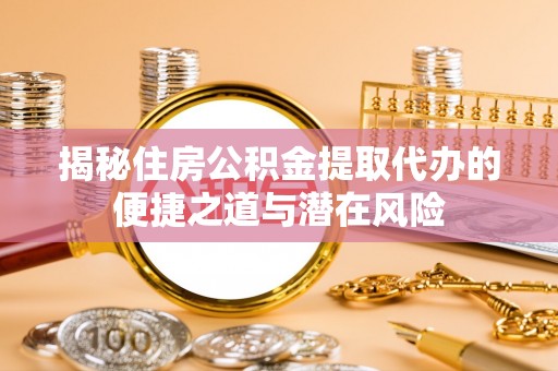 山上揭秘住房公积金提取代办的便捷之道与潜在风险