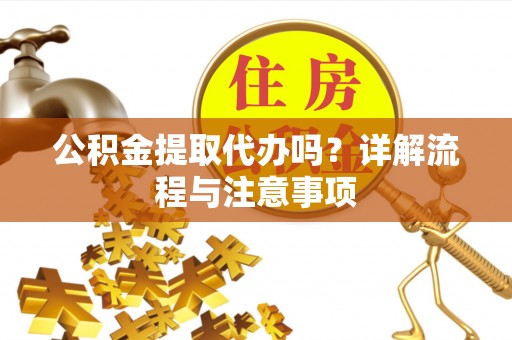 山上公积金提取代办吗？详解流程与注意事项
