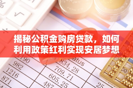 山上揭秘公积金购房贷款，如何利用政策红利实现安居梦想