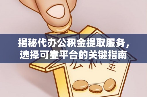山上揭秘代办公积金提取服务，选择可靠平台的关键指南