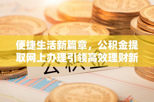 山上便捷生活新篇章，公积金提取网上办理引领高效理财新趋势