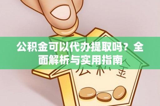 山上公积金可以代办提取吗？全面解析与实用指南