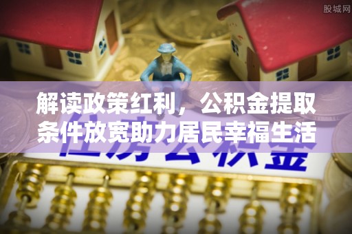 山上解读政策红利，公积金提取条件放宽助力居民幸福生活