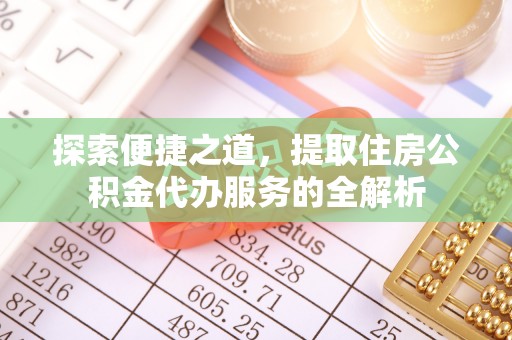 山上探索便捷之道，提取住房公积金代办服务的全解析