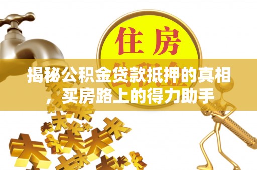 山上揭秘公积金贷款抵押的真相，买房路上的得力助手