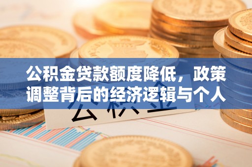 山上公积金贷款额度降低，政策调整背后的经济逻辑与个人应对策略