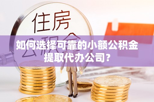 山上如何选择可靠的小额公积金提取代办公司？