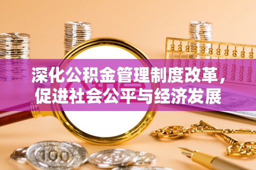 山上深化公积金管理制度改革，促进社会公平与经济发展