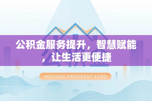 山上公积金服务提升，智慧赋能，让生活更便捷