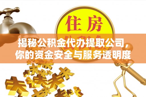 山上揭秘公积金代办提取公司，你的资金安全与服务透明度全解析