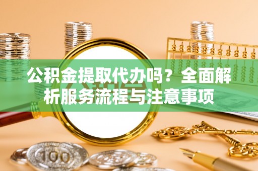 山上公积金提取代办吗？全面解析服务流程与注意事项
