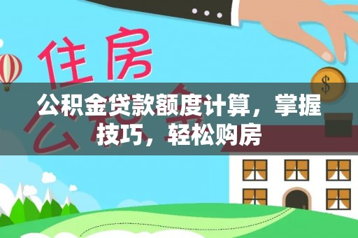 山上公积金贷款额度计算，掌握技巧，轻松购房