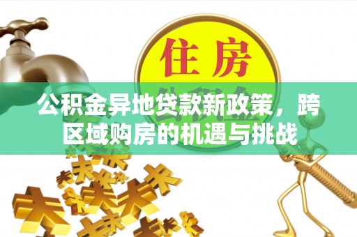 山上公积金异地贷款新政策，跨区域购房的机遇与挑战
