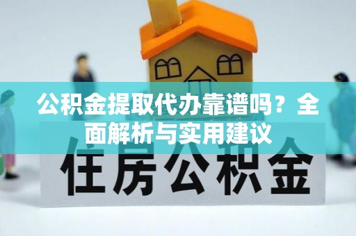 山上公积金提取代办靠谱吗？全面解析与实用建议