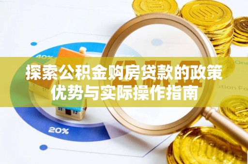 山上探索公积金购房贷款的政策优势与实际操作指南