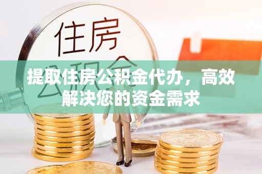 山上提取住房公积金代办，高效解决您的资金需求