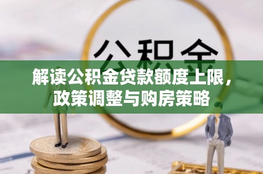 山上解读公积金贷款额度上限，政策调整与购房策略