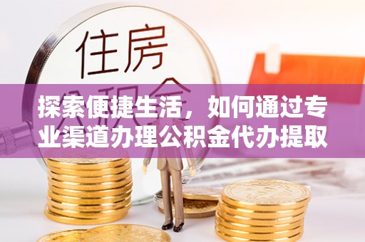 山上探索便捷生活，如何通过专业渠道办理公积金代办提取业务