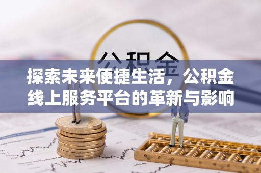 山上探索未来便捷生活，公积金线上服务平台的革新与影响