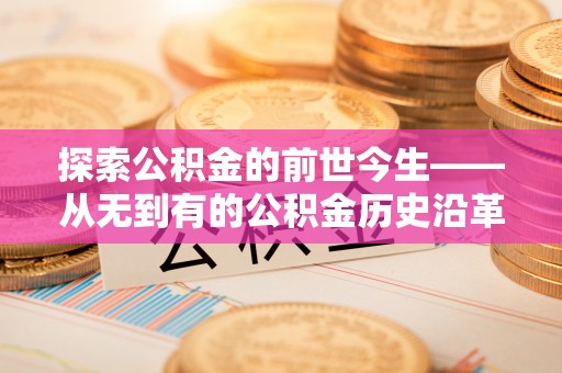 山上探索公积金的前世今生——从无到有的公积金历史沿革