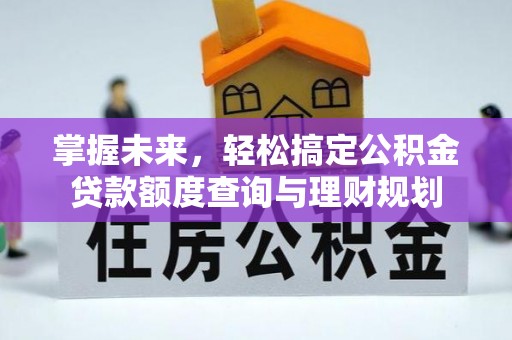 山上掌握未来，轻松搞定公积金贷款额度查询与理财规划