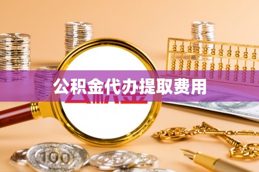 山上公积金代办提取费用