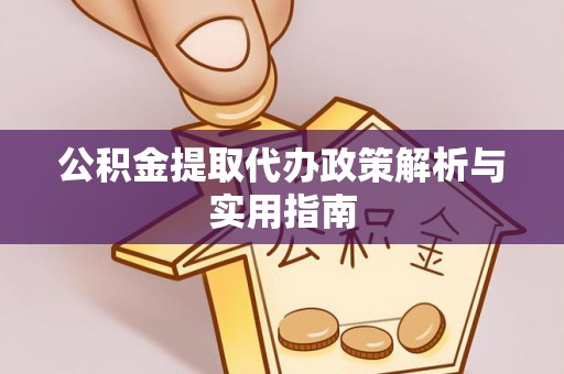 山上公积金提取代办政策解析与实用指南