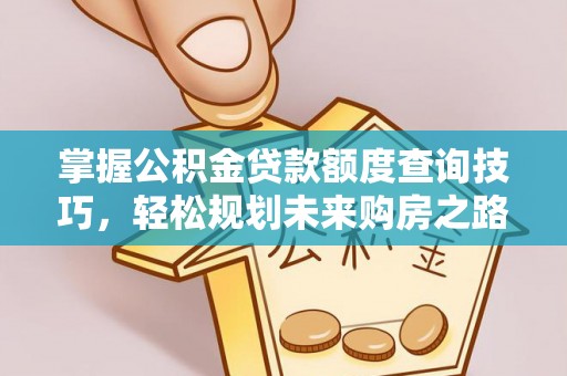山上掌握公积金贷款额度查询技巧，轻松规划未来购房之路