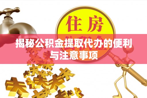 山上揭秘公积金提取代办的便利与注意事项