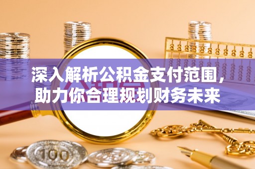 山上深入解析公积金支付范围，助力你合理规划财务未来