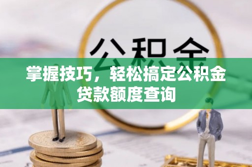 山上掌握技巧，轻松搞定公积金贷款额度查询