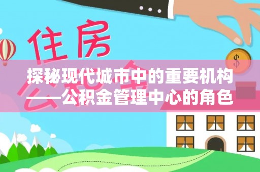 山上探秘现代城市中的重要机构——公积金管理中心的角色与使命