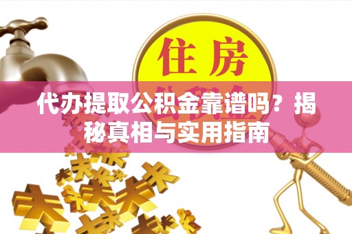 山上代办提取公积金靠谱吗？揭秘真相与实用指南