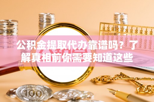 山上公积金提取代办靠谱吗？了解真相前你需要知道这些