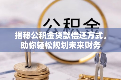 山上揭秘公积金贷款偿还方式，助你轻松规划未来财务