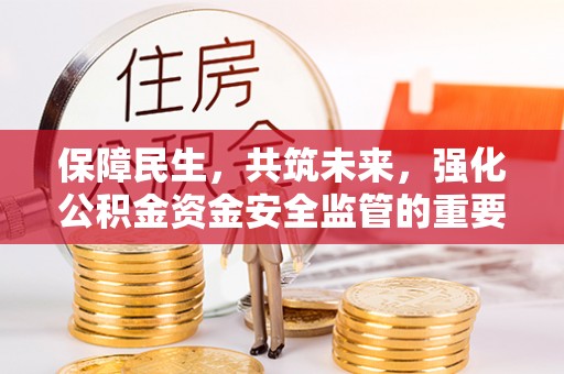 山上保障民生，共筑未来，强化公积金资金安全监管的重要性