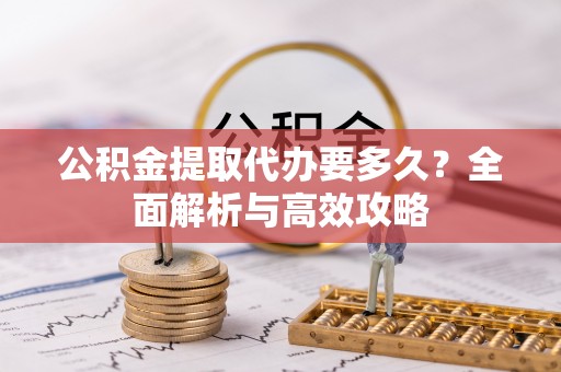山上公积金提取代办要多久？全面解析与高效攻略