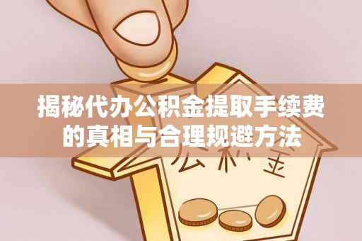 山上揭秘代办公积金提取手续费的真相与合理规避方法